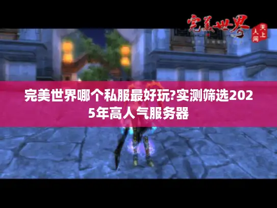 完美世界哪个私服最好玩?实测筛选2025年高人气服务器