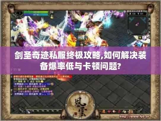 剑圣奇迹私服终极攻略,如何解决装备爆率低与卡顿问题? 剑圣奇迹私服终极攻略,如何解决装备爆率低与卡顿问题?
