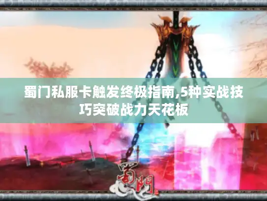 蜀门私服卡触发终极指南,5种实战技巧突破战力天花板