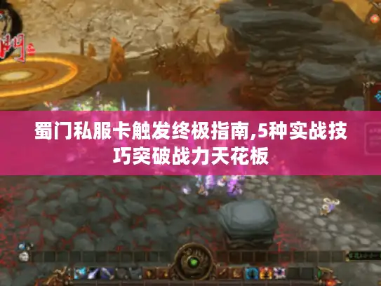 蜀门私服卡触发终极指南,5种实战技巧突破战力天花板