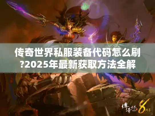 传奇世界私服装备代码怎么刷?2025年最新获取方法全解