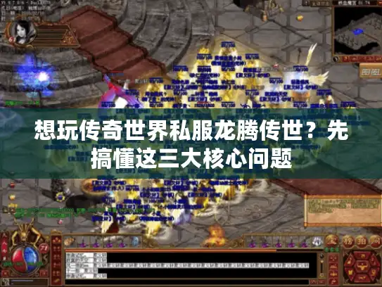 想玩传奇世界私服龙腾传世？先搞懂这三大核心问题