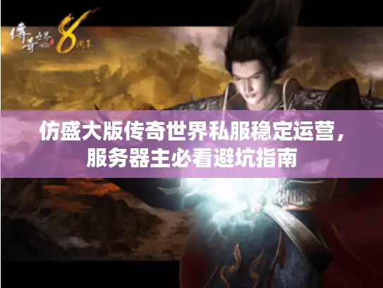 仿盛大版传奇世界私服稳定运营，服务器主必看避坑指南