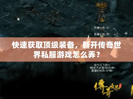 快速获取顶级装备，新开传奇世界私服游戏怎么弄？