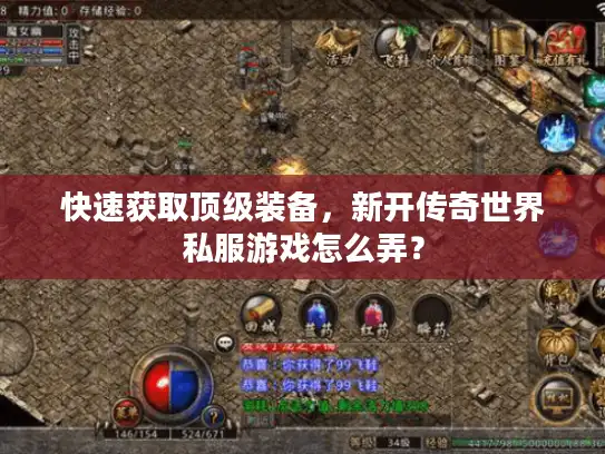 快速获取顶级装备，新开传奇世界私服游戏怎么弄？