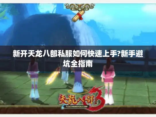 新开天龙八部私服如何快速上手?新手避坑全指南