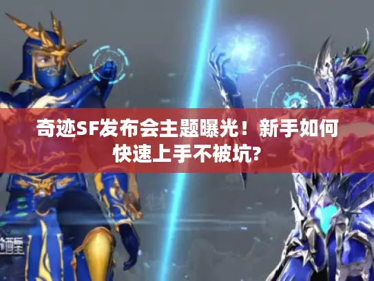奇迹SF发布会主题曝光！新手如何快速上手不被坑?