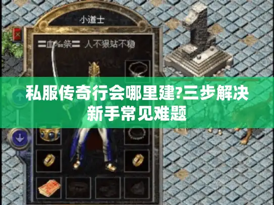 私服传奇行会哪里建?三步解决新手常见难题 私服传奇行会哪里建?三步解决新手常见难题