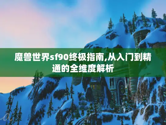 魔兽世界sf90终极指南,从入门到精通的全维度解析 魔兽世界sf90终极指南,从入门到精通的全维度解析