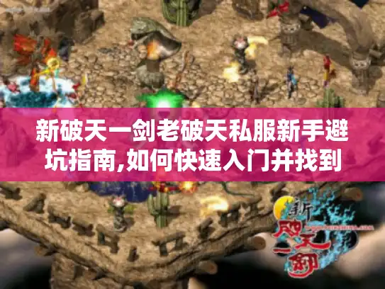 新破天一剑老破天私服新手避坑指南,如何快速入门并找到稳定资源?