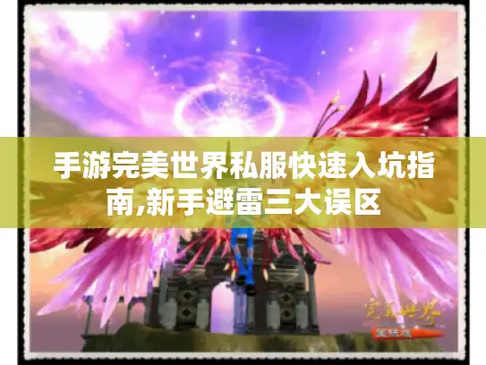 手游完美世界私服快速入坑指南,新手避雷三大误区