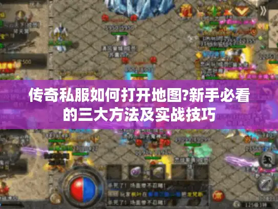 传奇私服如何打开地图?新手必看的三大方法及实战技巧