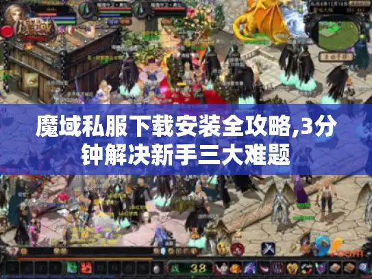 魔域私服下载安装全攻略,3分钟解决新手三大难题