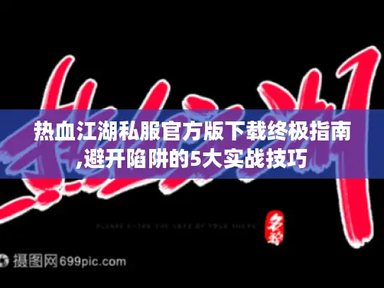 热血江湖私服官方版下载终极指南,避开陷阱的5大实战技巧 热血江湖私服官方版下载终极指南,避开陷阱的5大实战技巧