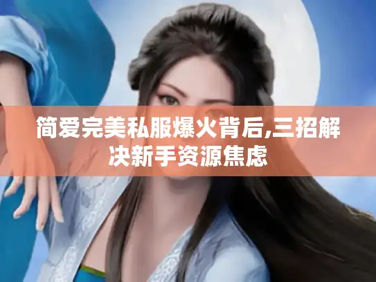 简爱完美私服爆火背后,三招解决新手资源焦虑