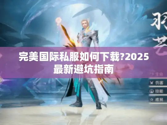 完美国际私服如何下载?2025最新避坑指南