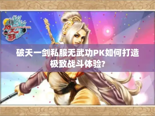 破天一剑私服无武功PK如何打造极致战斗体验?
