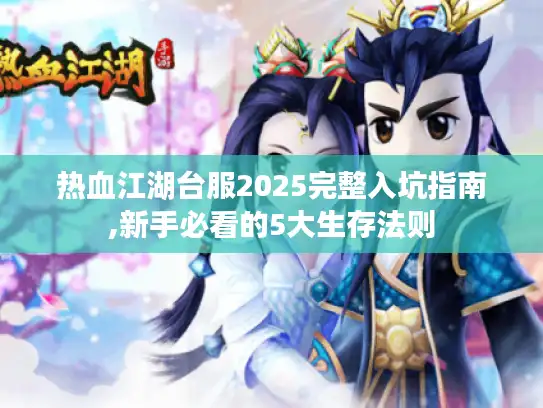 热血江湖台服2025完整入坑指南,新手必看的5大生存法则