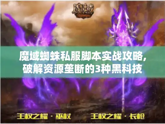 魔域蜘蛛私服脚本实战攻略,破解资源垄断的3种黑科技 魔域蜘蛛私服脚本实战攻略,破解资源垄断的3种黑科技