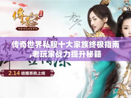 传奇世界私服十大家族终极指南,老玩家战力提升秘籍