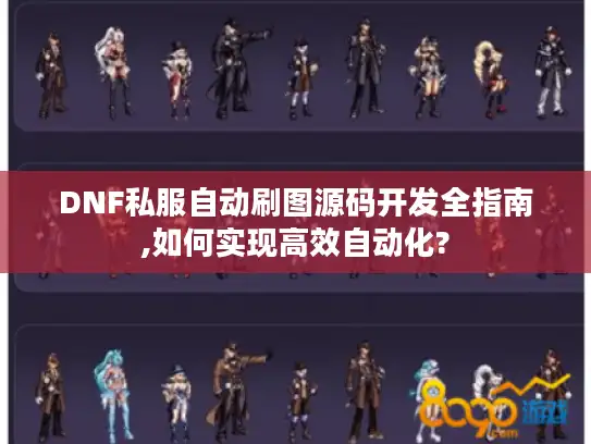 DNF私服自动刷图源码开发全指南,如何实现高效自动化?