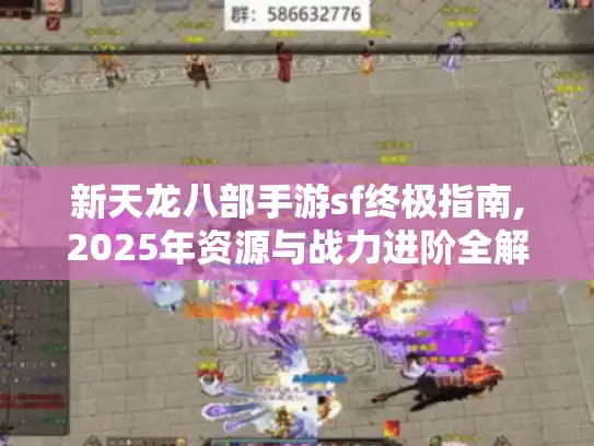 新天龙八部手游sf终极指南,2025年资源与战力进阶全解析 新天龙八部手游sf终极指南,2025年资源与战力进阶全解析