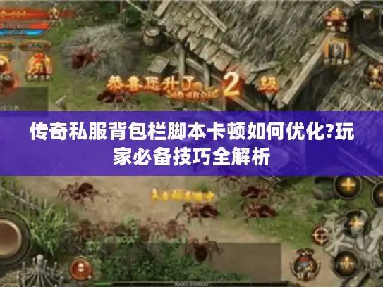 传奇私服背包栏脚本卡顿如何优化?玩家必备技巧全解析