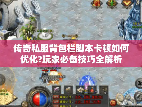 传奇私服背包栏脚本卡顿如何优化?玩家必备技巧全解析