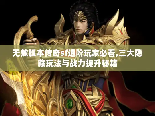 无赦版本传奇sf进阶玩家必看,三大隐藏玩法与战力提升秘籍