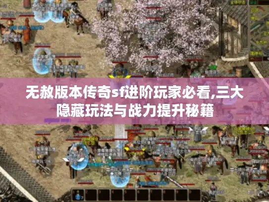 无赦版本传奇sf进阶玩家必看,三大隐藏玩法与战力提升秘籍