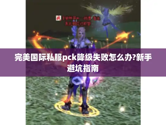 完美国际私服pck降级失败怎么办?新手避坑指南