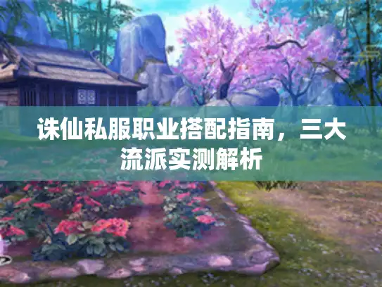 诛仙私服职业搭配指南,三大流派实测解析 诛仙私服职业搭配指南,三大流派实测解析