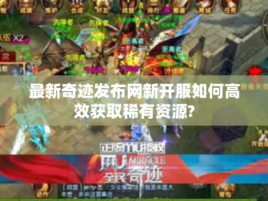 最新奇迹发布网新开服如何高效获取稀有资源?