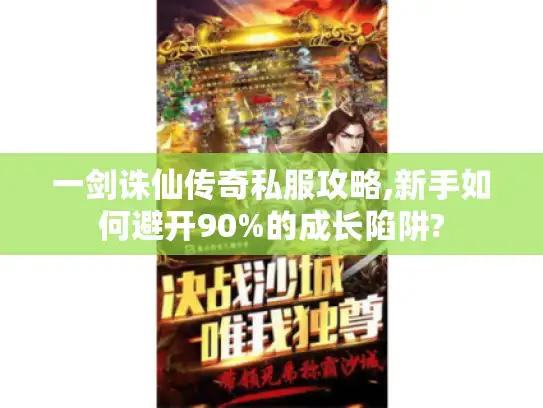 一剑诛仙传奇私服攻略,新手如何避开90%的成长陷阱?