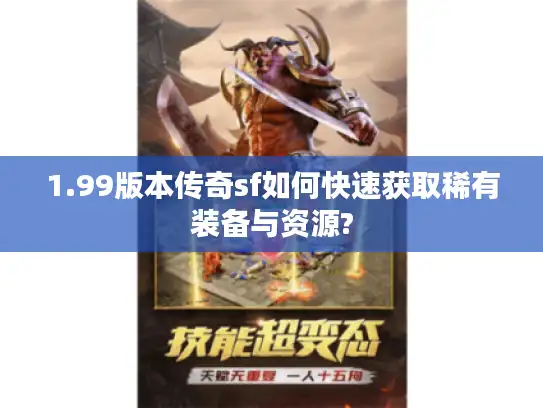 1.99版本传奇sf如何快速获取稀有装备与资源?