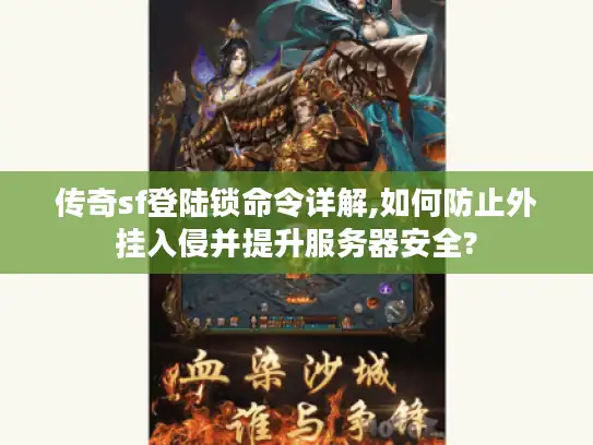 传奇sf登陆锁命令详解,如何防止外挂入侵并提升服务器安全?