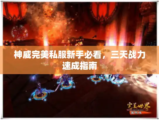 神威完美私服新手必看,三天战力速成指南 神威完美私服新手必看,三天战力速成指南