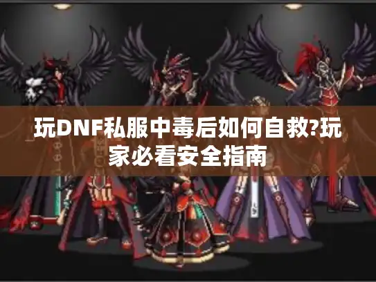 玩DNF私服中毒后如何自救?玩家必看安全指南 玩DNF私服中毒后如何自救?玩家必看安全指南