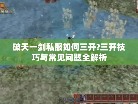破天一剑私服如何三开?三开技巧与常见问题全解析