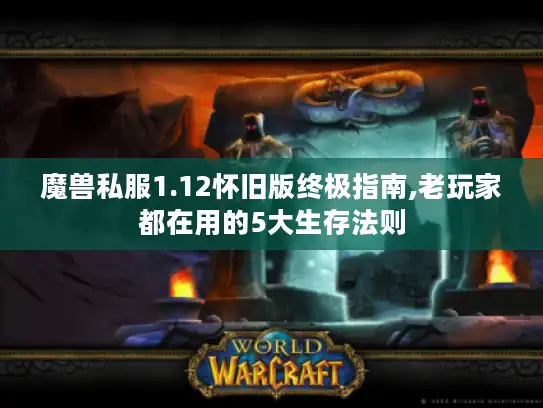 魔兽私服1.12怀旧版终极指南,老玩家都在用的5大生存法则