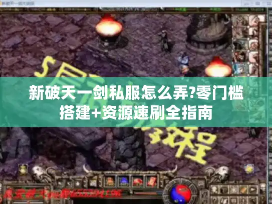 新破天一剑私服怎么弄?零门槛搭建+资源速刷全指南
