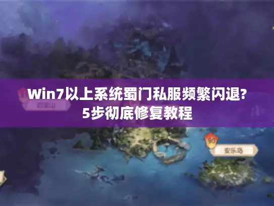 Win7以上系统蜀门私服频繁闪退?5步彻底修复教程