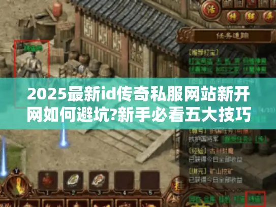 2025最新id传奇私服网站新开网如何避坑?新手必看五大技巧 2025最新id传奇私服网站新开网如何避坑?新手必看五大技巧