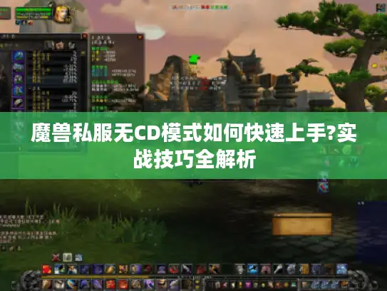 魔兽私服无CD模式如何快速上手?实战技巧全解析 魔兽私服无CD模式如何快速上手?实战技巧全解析