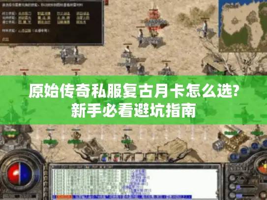 原始传奇私服复古月卡怎么选?新手必看避坑指南 原始传奇私服复古月卡怎么选?新手必看避坑指南