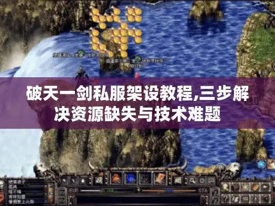 破天一剑私服架设教程,三步解决资源缺失与技术难题