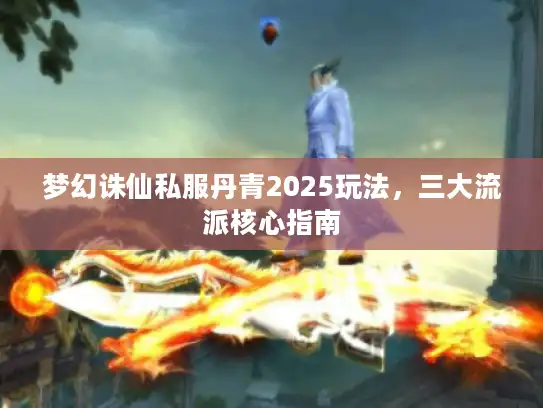 梦幻诛仙私服丹青2025玩法，三大流派核心指南