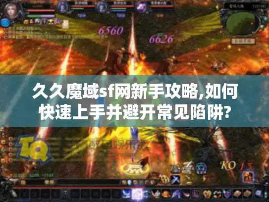 久久魔域sf网新手攻略,如何快速上手并避开常见陷阱?