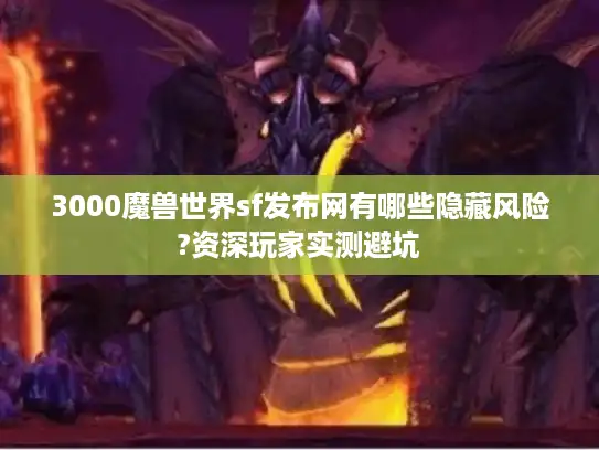 3000魔兽世界sf发布网有哪些隐藏风险?资深玩家实测避坑 3000魔兽世界sf发布网有哪些隐藏风险?资深玩家实测避坑