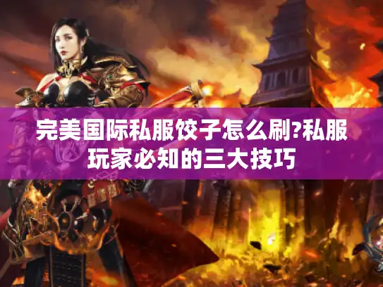 完美国际私服饺子怎么刷?私服玩家必知的三大技巧